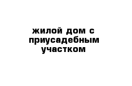 жилой дом с приусадебным участком 